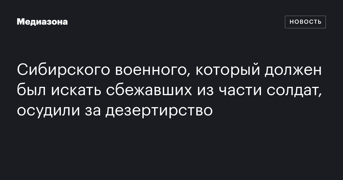 Сибирского военного, который должен был искать сбежавших из части солдат, осудили за дезертирство