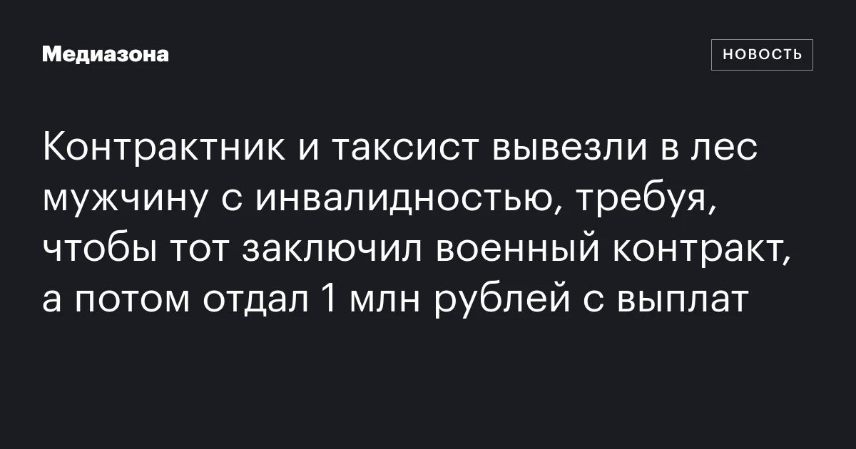 Контрактник и таксист вывезли в лес мужчину с инвалидностью, требуя, чтобы тот заключил военный контракт, а потом отдал 1 млн рублей с выплат
