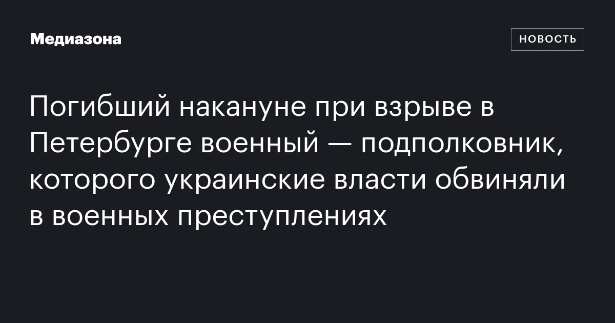 Погибший накануне при взрыве в Петербурге военный — подполковник, которого украинские власти обвиняли в военных преступлениях