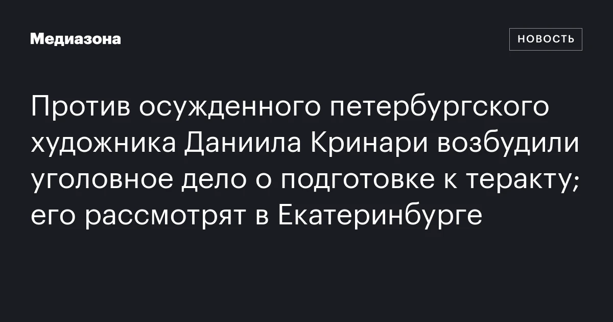Против осужденного петербургского художника Даниила Кринари возбудили уголовное дело о подготовке к теракту; его рассмотрят в Екатеринбурге