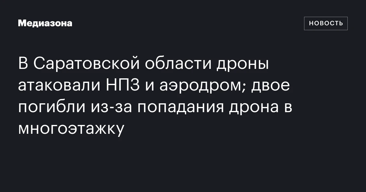 В Саратовской области дроны атаковали НПЗ и аэродром; двое погибли из‑за попадания дрона в многоэтажку