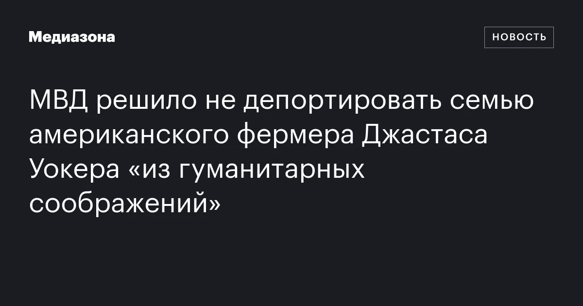 МВД решило не депортировать семью американского фермера Джастаса Уокера «из гуманитарных соображений»