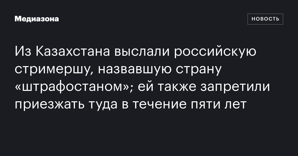Из Казахстана выслали российскую стримершу, назвавшую страну «штрафостаном»; ей также запретили приезжать туда в течение пяти лет