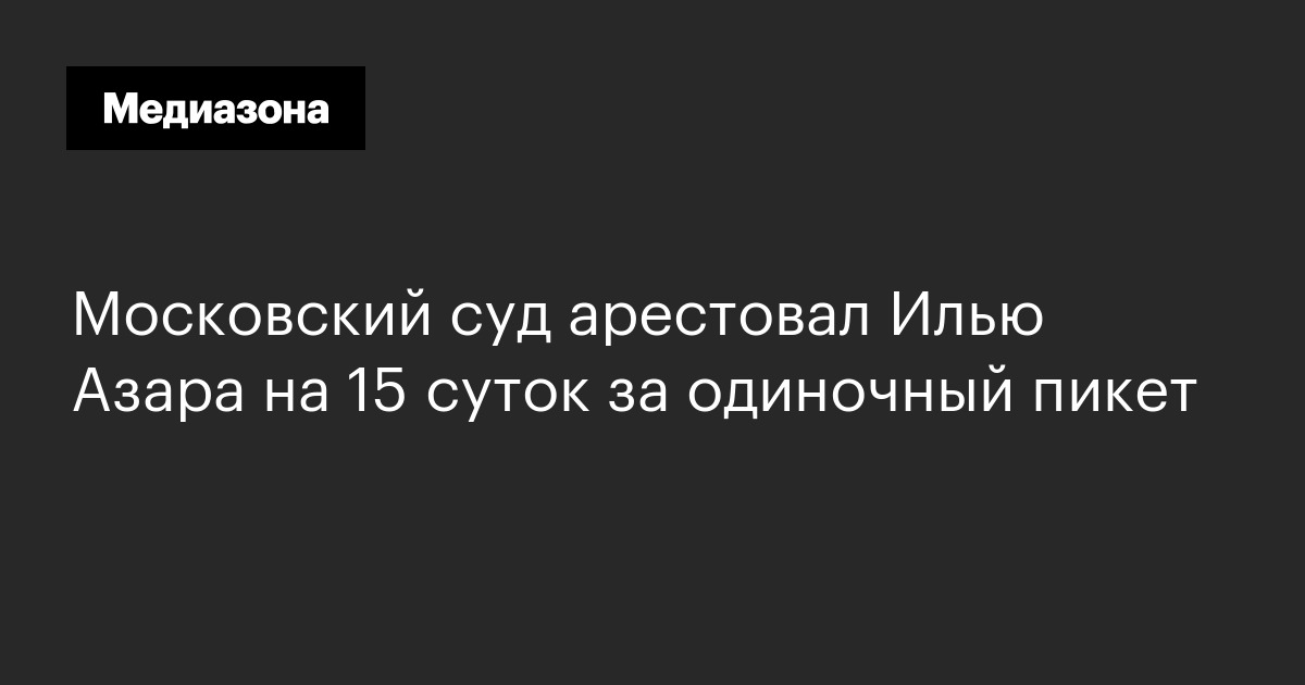Московский суд арестовал илью азара на 15 суток за одиночный пикет