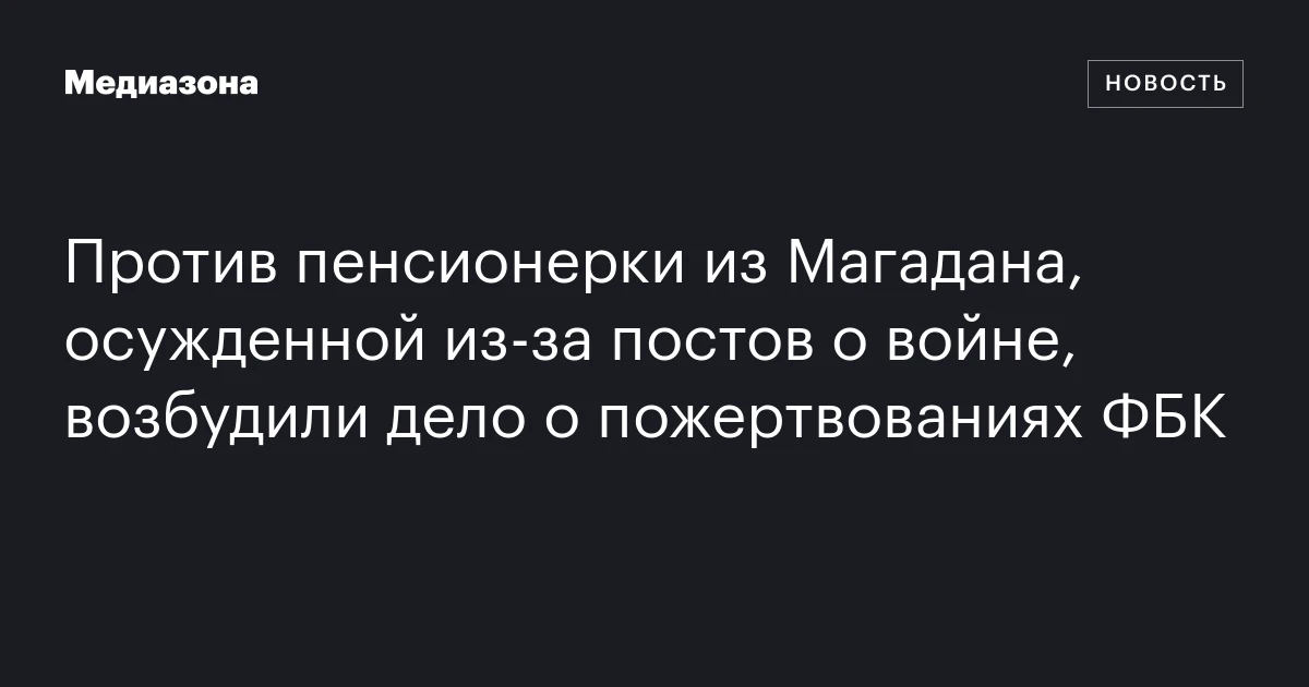 Против пенсионерки из Магадана, осужденной из‑за постов о войне, возбудили дело о пожертвованиях ФБК