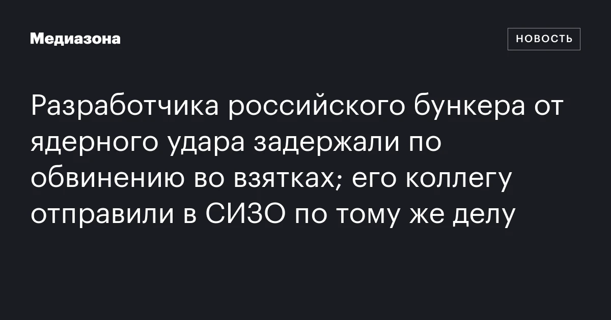 Разработчика российского бункера от ядерного удара задержали по обвинению во взятках; его коллегу отправили в СИЗО по тому же делу