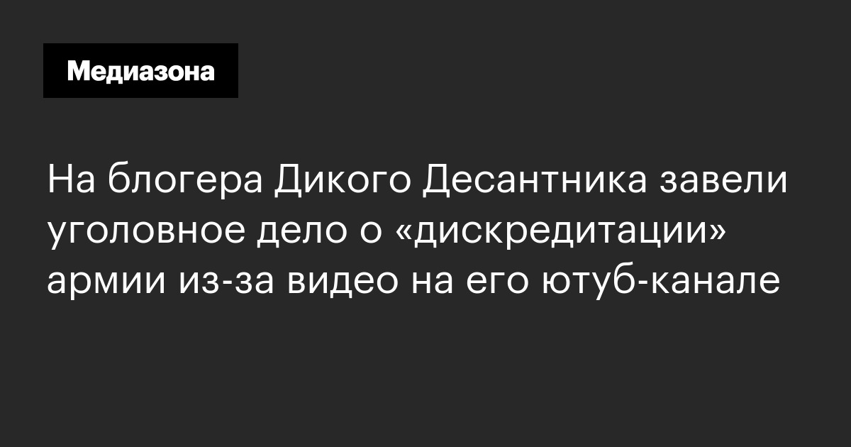На блогера Дикого Десантника завели уголовное дело о «дискредитации» армии из‑за видео на его ютуб‑канале