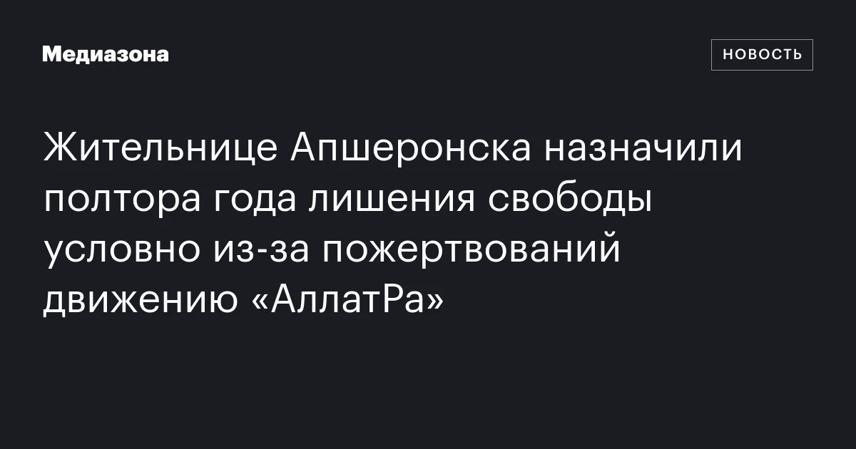 Жительнице Апшеронска назначили полтора года лишения свободы условно из‑за пожертвований движению «АллатРа»