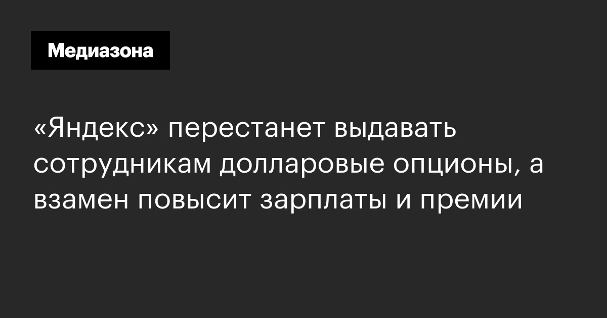 «яндекс» перестанет выдавать сотрудникам долларовые опционы, а взамен повысит зарплаты и премии
