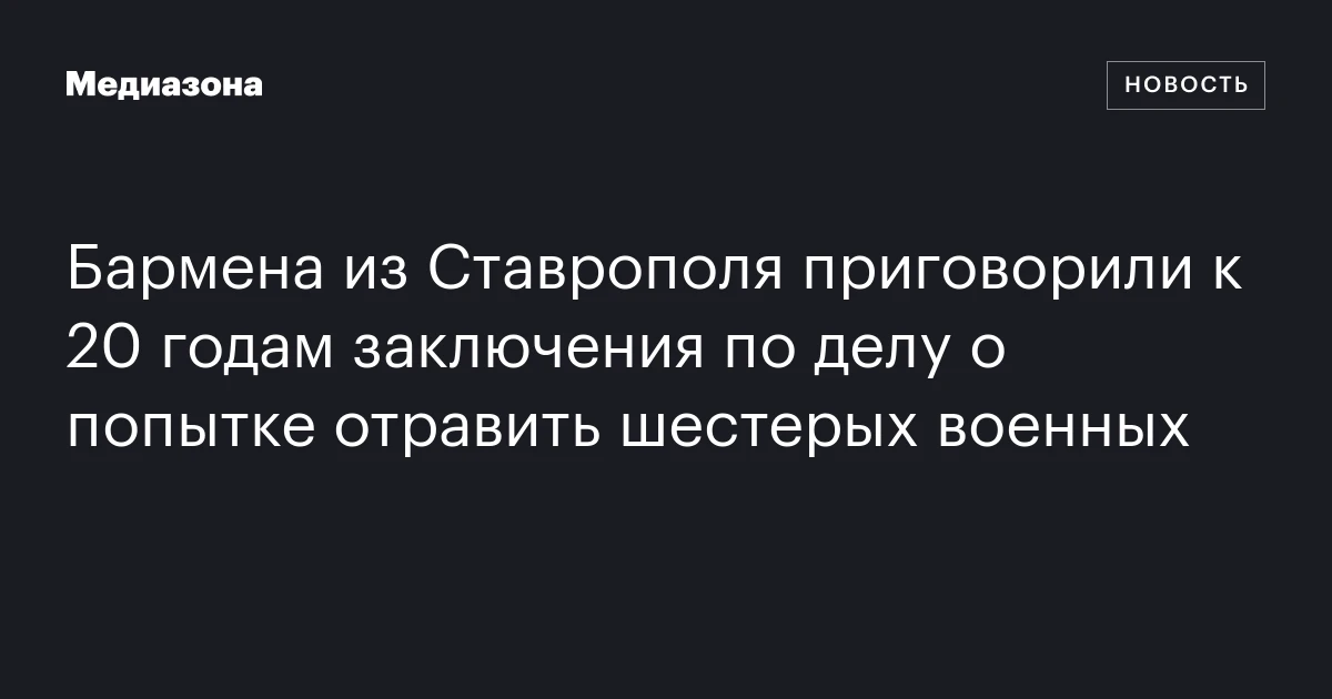Бармена из Ставрополя приговорили к 20 годам заключения по делу о попытке отравить шестерых военных