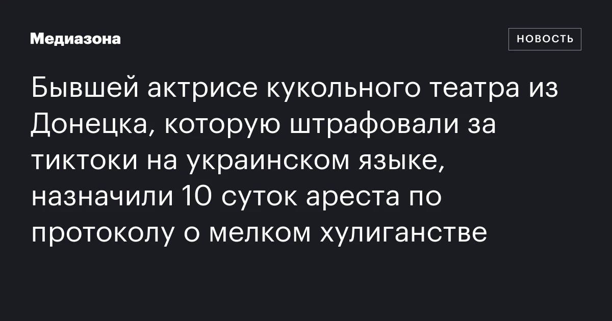 Бывшей актрисе кукольного театра из Донецка, которую штрафовали за тиктоки на украинском языке, назначили 10 суток ареста по протоколу о мелком хулиганстве