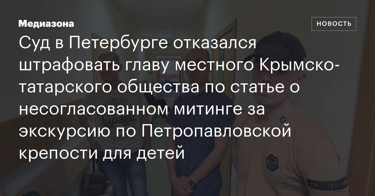Суд в Петербурге отказался штрафовать главу местного Крымско‑татарского общества по статье о несогласованном митинге за экскурсию по Петропавловской крепости для детей