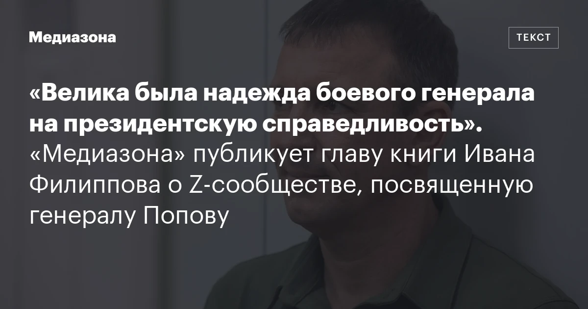 «Велика была надежда боевого генерала на президентскую справедливость». «Медиазона» публикует главу книги Ивана Филиппова о Z‑сообществе, посвященную генералу Попову