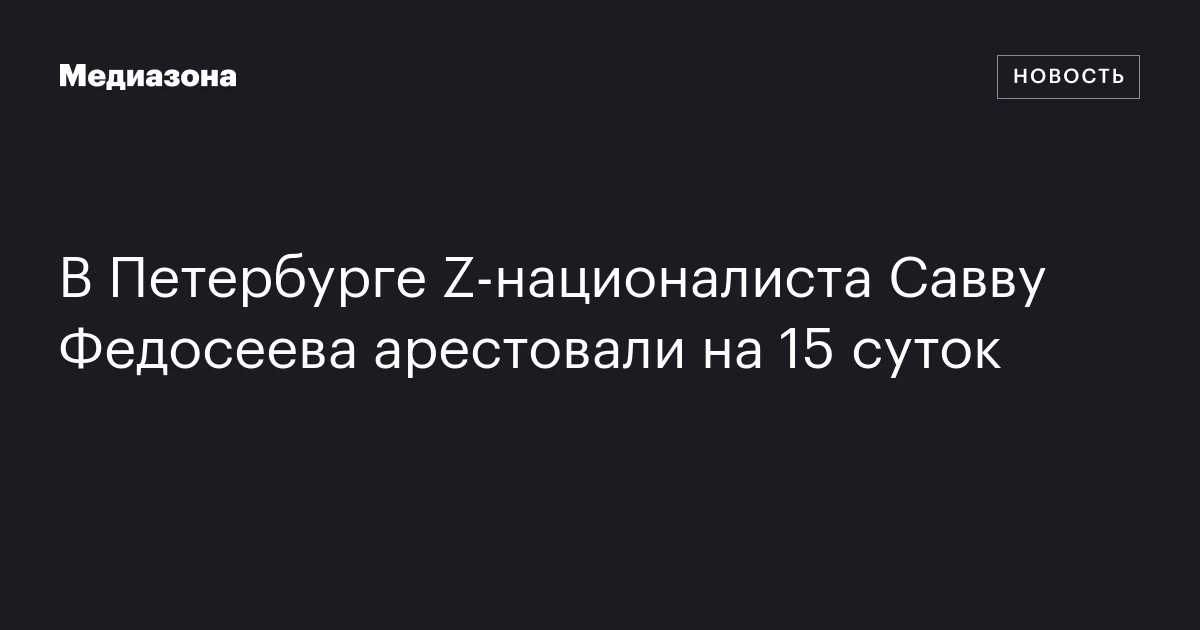 В Петербурге Z‑националиста Савву Федосеева арестовали на 15 суток
