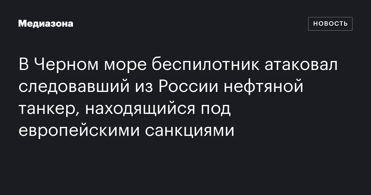 В Черном море беспилотник атаковал следовавший из России нефтяной танкер, находящийся под европейскими санкциями