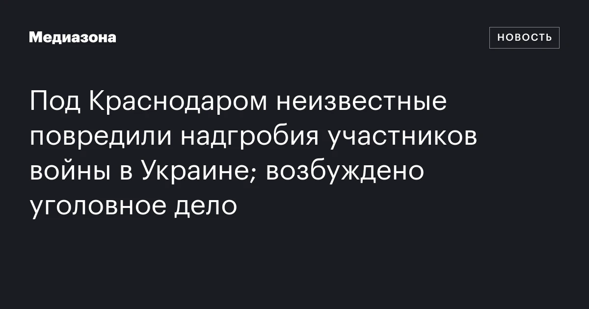 Под Краснодаром неизвестные повредили надгробия участников войны в Украине; возбуждено уголовное дело