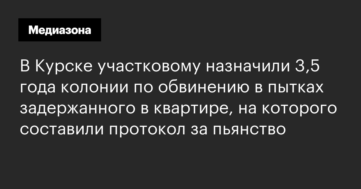 В курске участковому назначили 3,5 года колонии по обвинению в пытках задержанного в квартире, на которого составили протокол за пьянство