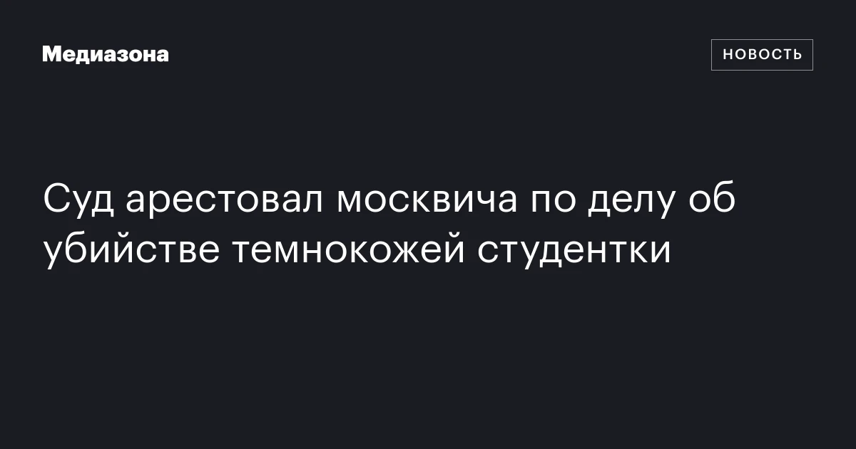 Суд арестовал москвича по делу об убийстве темнокожей студентки