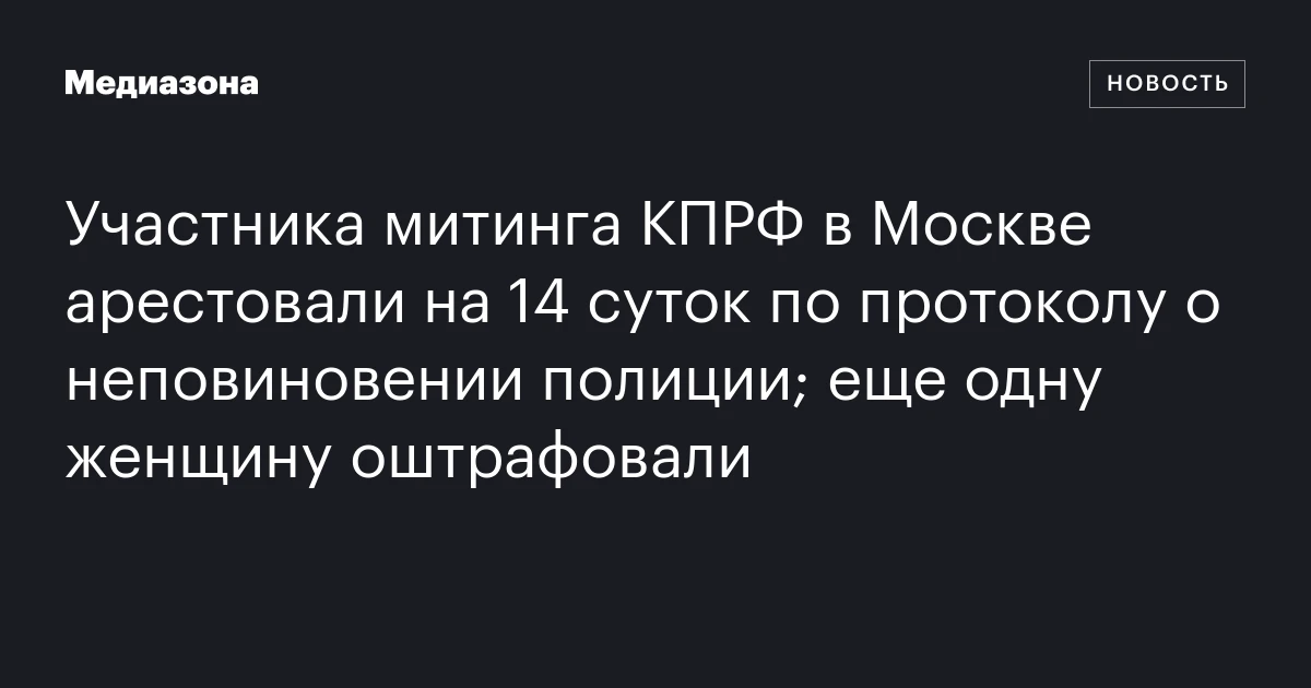 Участника митинга КПРФ в Москве арестовали на 14 суток по протоколу о неповиновении полиции; еще одну женщину оштрафовали