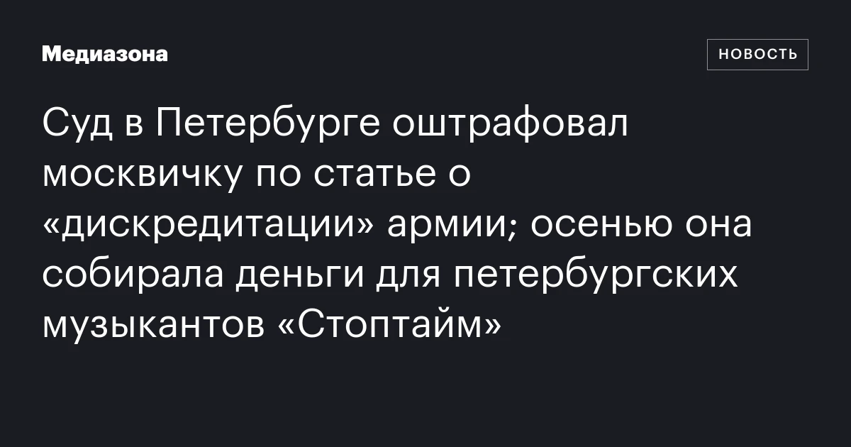 Суд в Петербурге оштрафовал москвичку по статье о «дискредитации» армии; осенью она собирала деньги для петербургских музыкантов «Стоптайм»