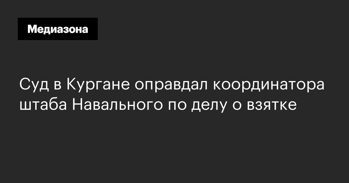 Суд в кургане оправдал координатора штаба навального по делу о взятке