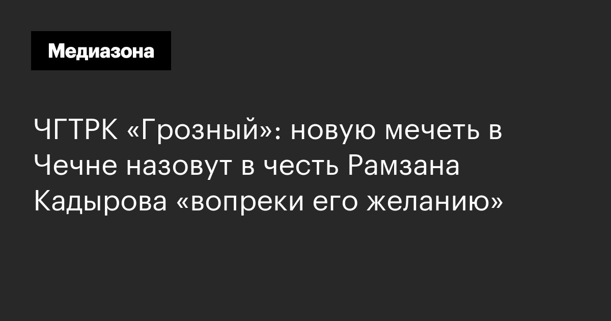 Чгтрк «грозный»: новую мечеть в чечне назовут в честь рамзана кадырова «вопреки его желанию»