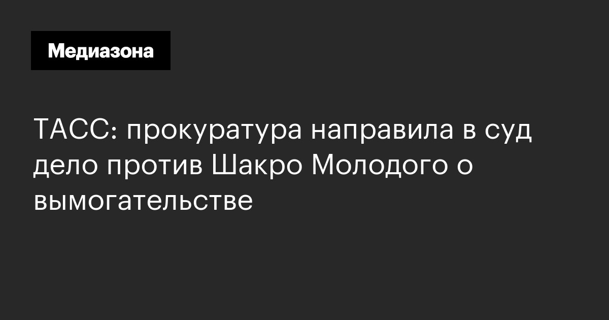 Тасс: прокуратура направила в суд дело против шакро молодого о вымогательстве
