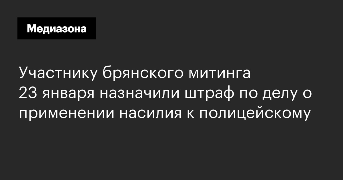 Участнику брянского митинга 23 января назначили штраф по делу о применении насилия к полицейскому