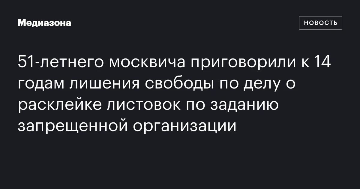 51‑летнего москвича приговорили к 14 годам лишения свободы по делу о расклейке листовок по заданию запрещенной организации