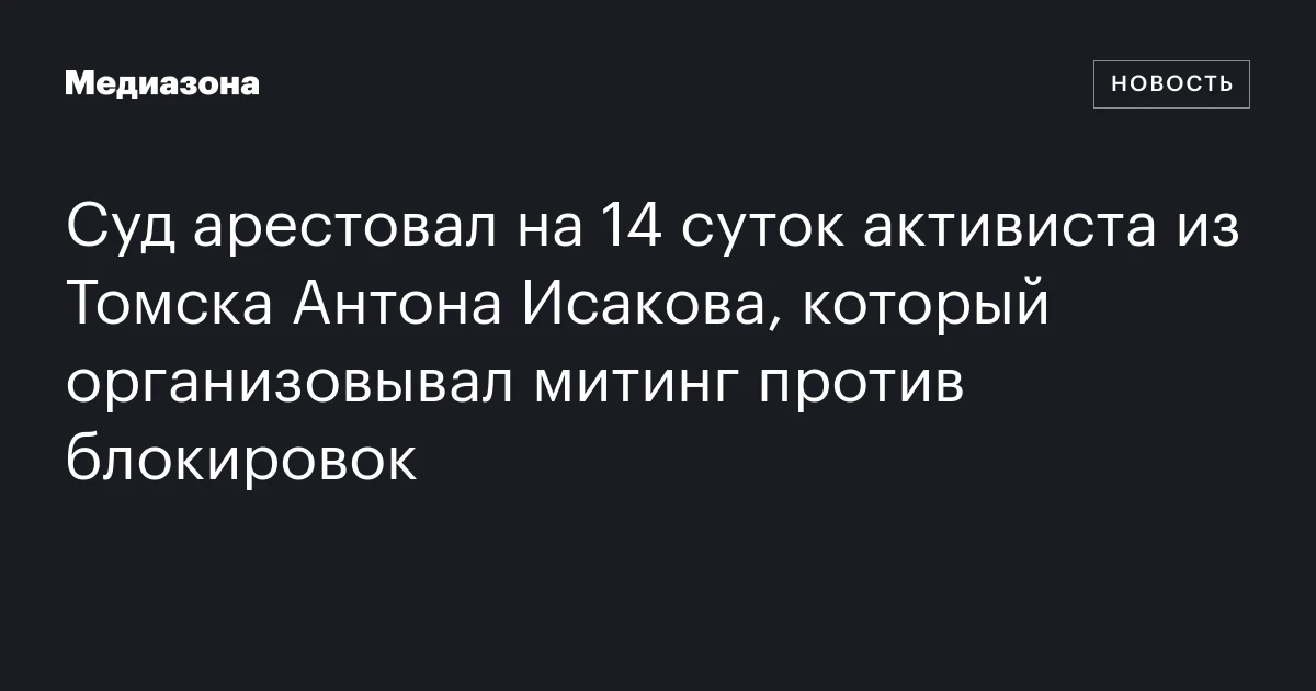 Суд арестовал на 14 суток активиста из Томска Антона Исакова, который организовывал митинг против блокировок