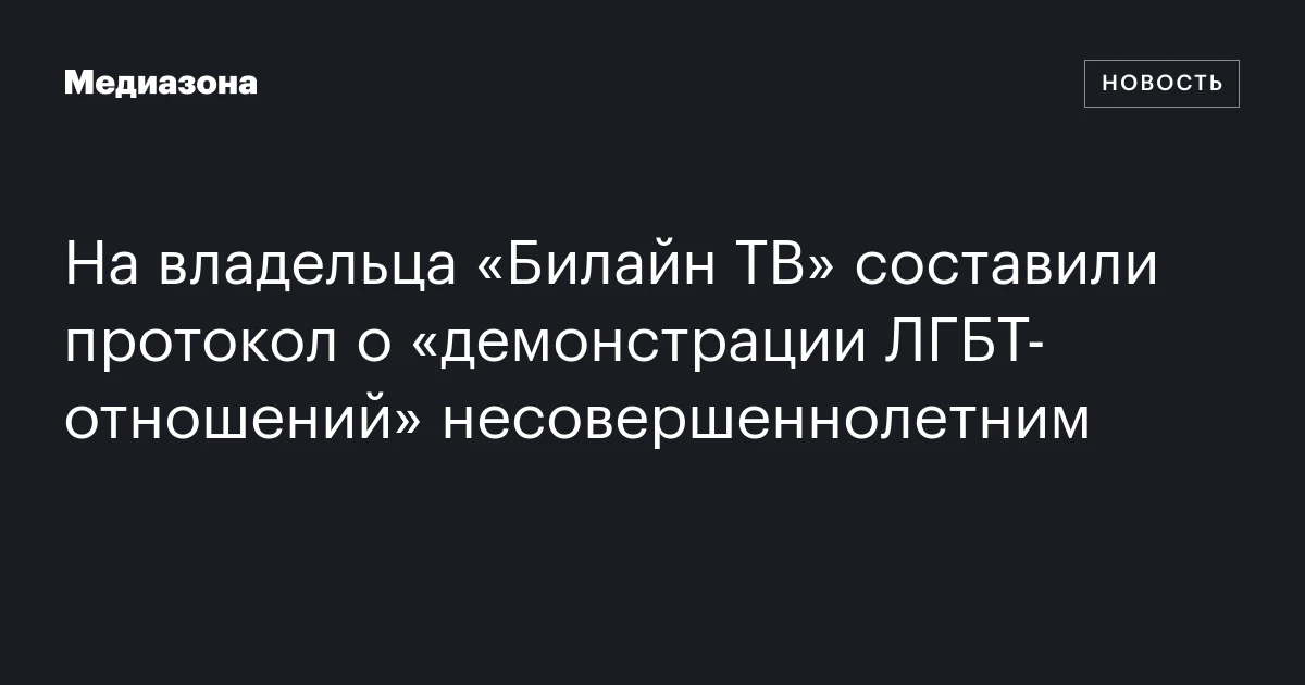 На владельца «Билайн ТВ» составили протокол о «демонстрации ЛГБТ‑отношений» несовершеннолетним