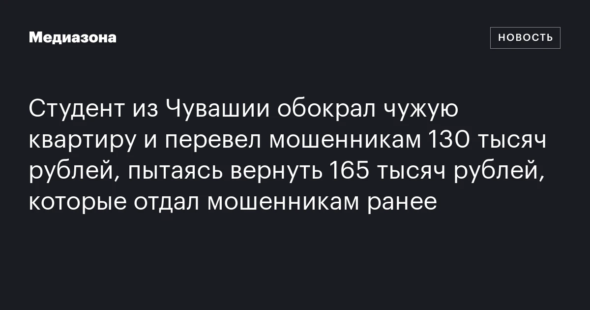 Студент из Чувашии обокрал чужую квартиру и перевел мошенникам 130 тысяч рублей, пытаясь вернуть 165 тысяч рублей, которые отдал мошенникам ранее
