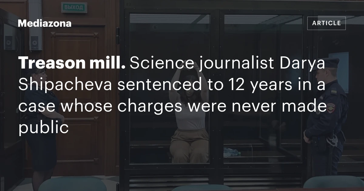 Treason mill. Science journalist Darya Shipacheva sentenced to 12 years in a case whose charges were never made public