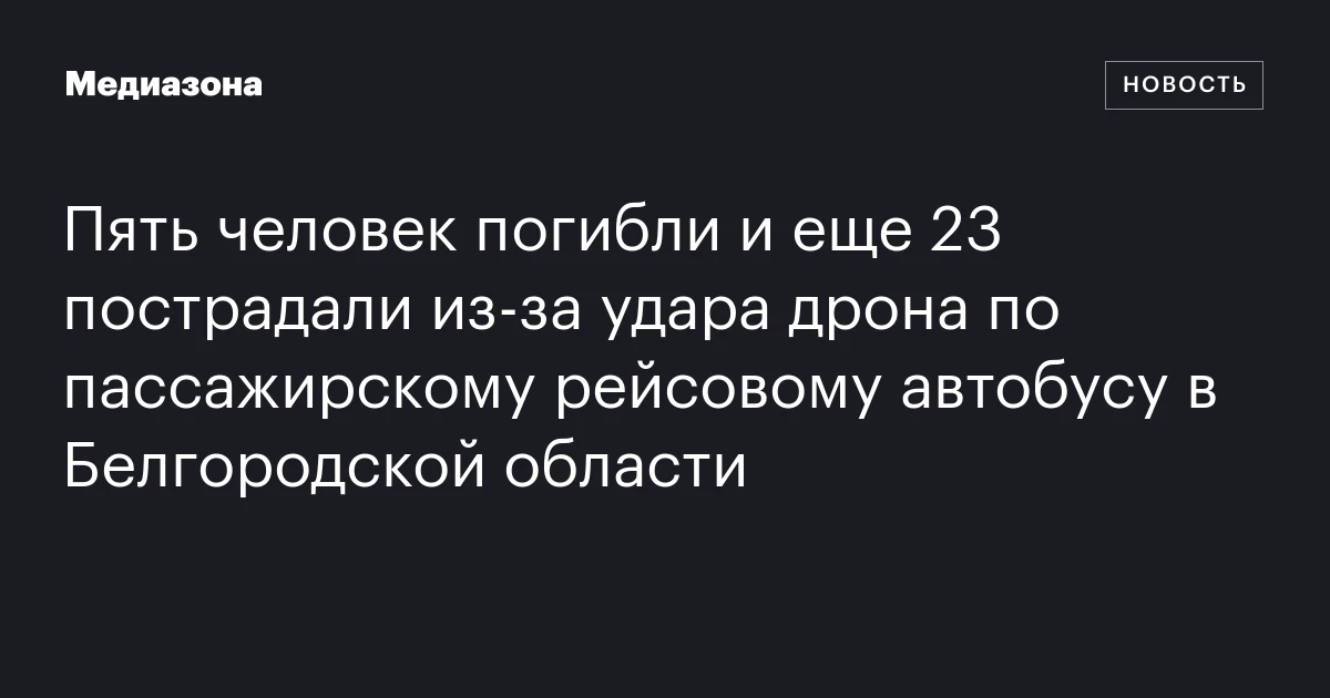 Пять человек погибли и еще 23 пострадали из‑за удара дрона по пассажирскому рейсовому автобусу в Белгородской области