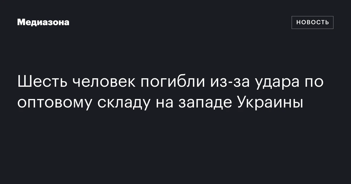 Шесть человек погибли из‑за удара по оптовому складу на западе Украины