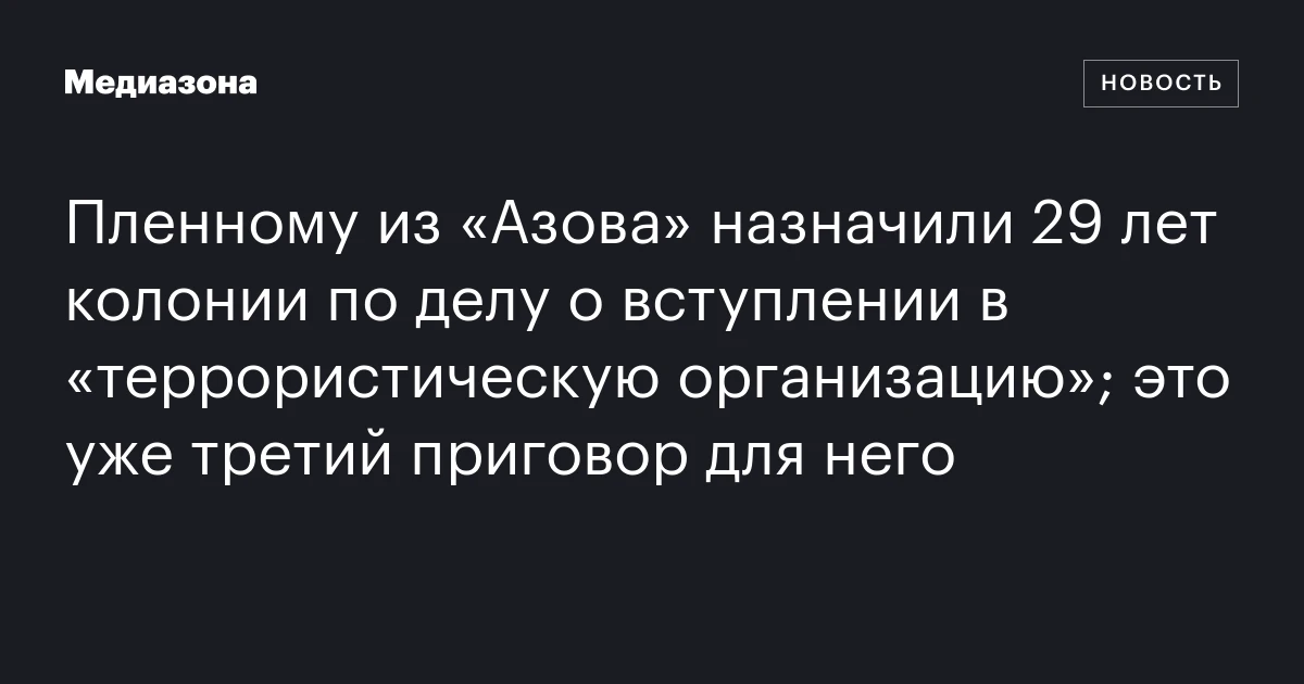 Пленному из «Азова» назначили 29 лет колонии по делу о вступлении в «террористическую организацию»; это уже третий приговор для него