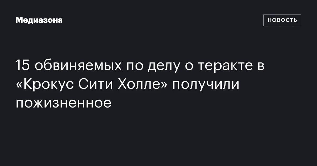 15 обвиняемых по делу о теракте в «Крокус Сити Холле» получили пожизненное