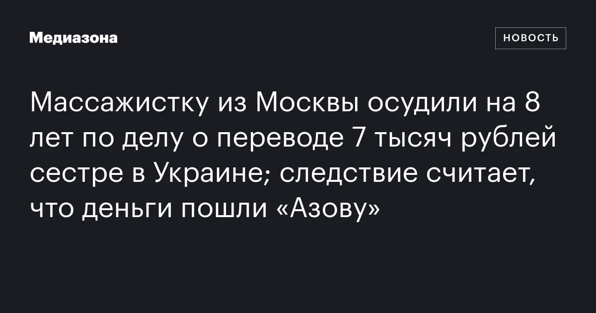 Массажистку из Москвы осудили на 8 лет по делу о переводе 7 тысяч рублей сестре в Украине; следствие считает, что деньги пошли «Азову»
