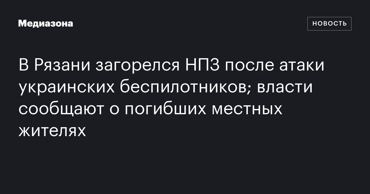 В Рязани загорелся НПЗ после атаки украинских беспилотников; власти сообщают о погибших местных жителях