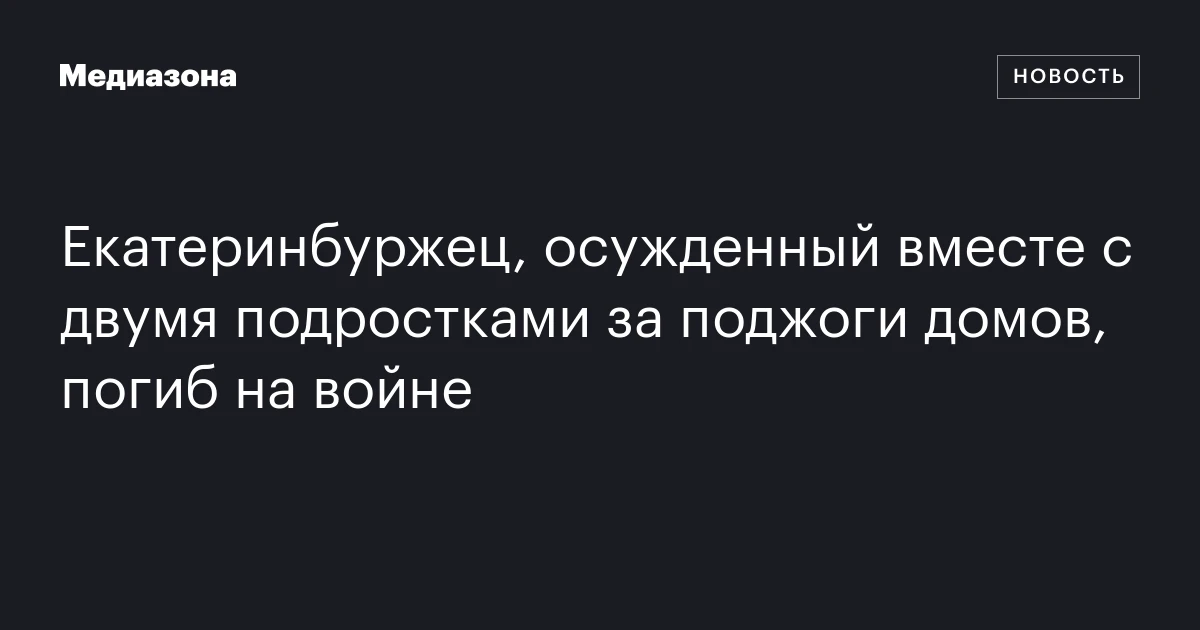 Екатеринбуржец, осужденный вместе с двумя подростками за поджоги домов, погиб на войне