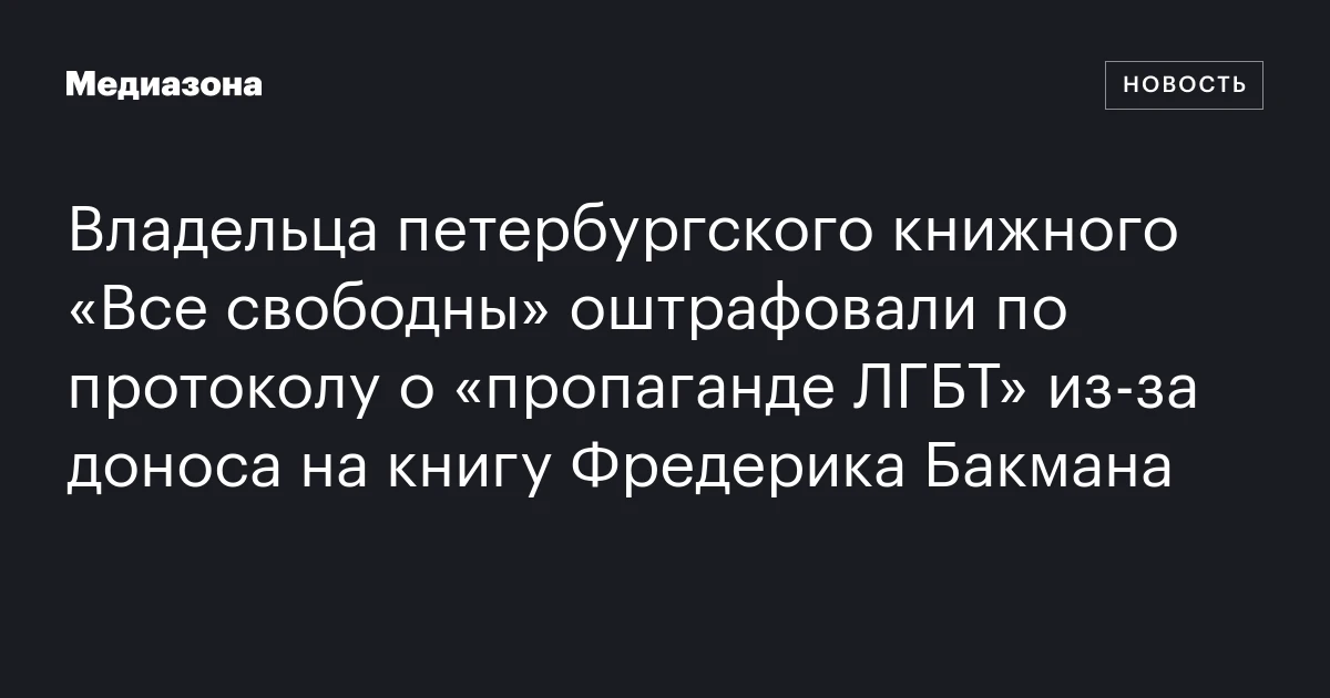 Владельца петербургского книжного «Все свободны» оштрафовали по протоколу о «пропаганде ЛГБТ» из‑за доноса на книгу Фредерика Бакмана