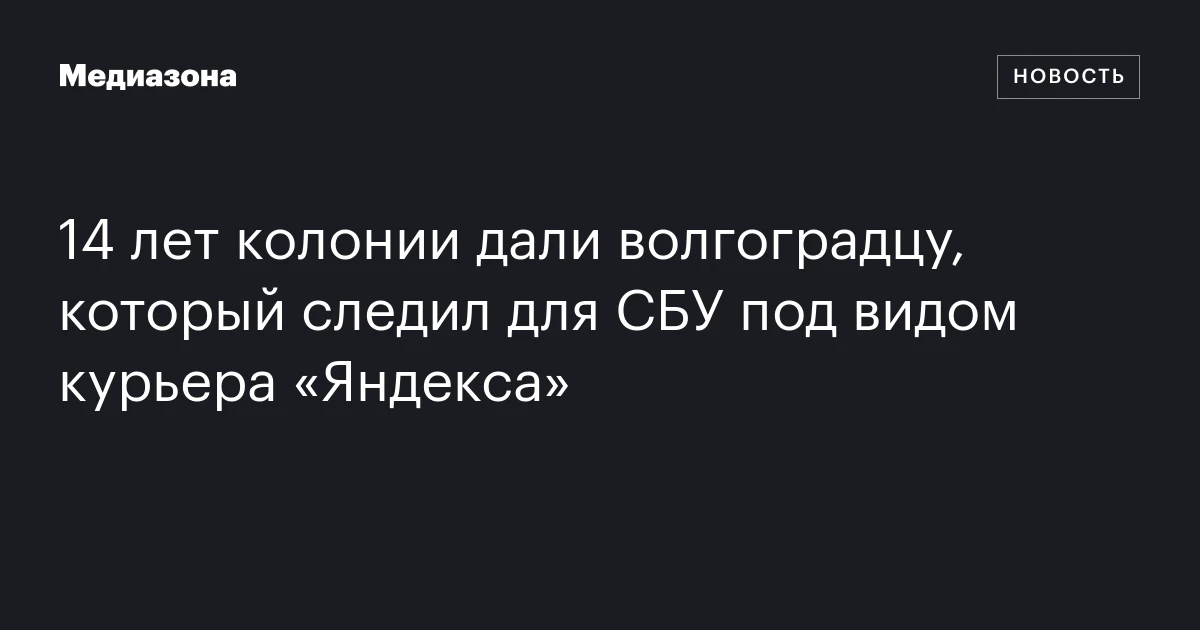 14 лет колонии дали волгоградцу, который следил для СБУ под видом курьера «Яндекса»