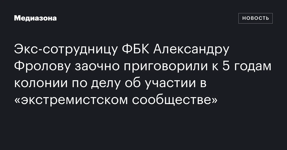 Экс‑сотрудницу ФБК Александру Фролову заочно приговорили к 5 годам колонии по делу об участии в «экстремистском сообществе»