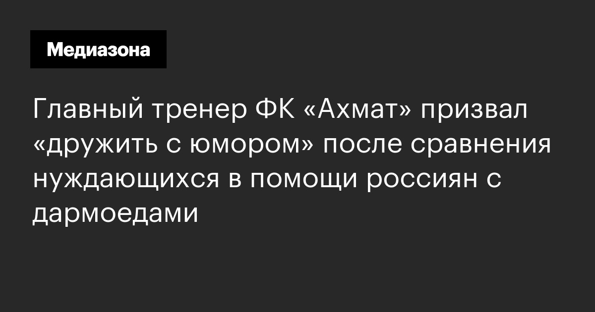 Главный тренер фк «ахмат» призвал «дружить с юмором» после сравнения нуждающихся в помощи россиян с дармоедами