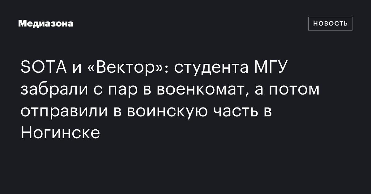 SOTA и «Вектор»: студента МГУ забрали с пар в военкомат, а потом ...
