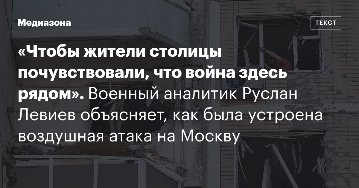 «Чтобы жители столицы почувствовали, что война здесь рядом». Военный аналитик Руслан Левиев объясняет, как была устроена воздушная атака на Москву