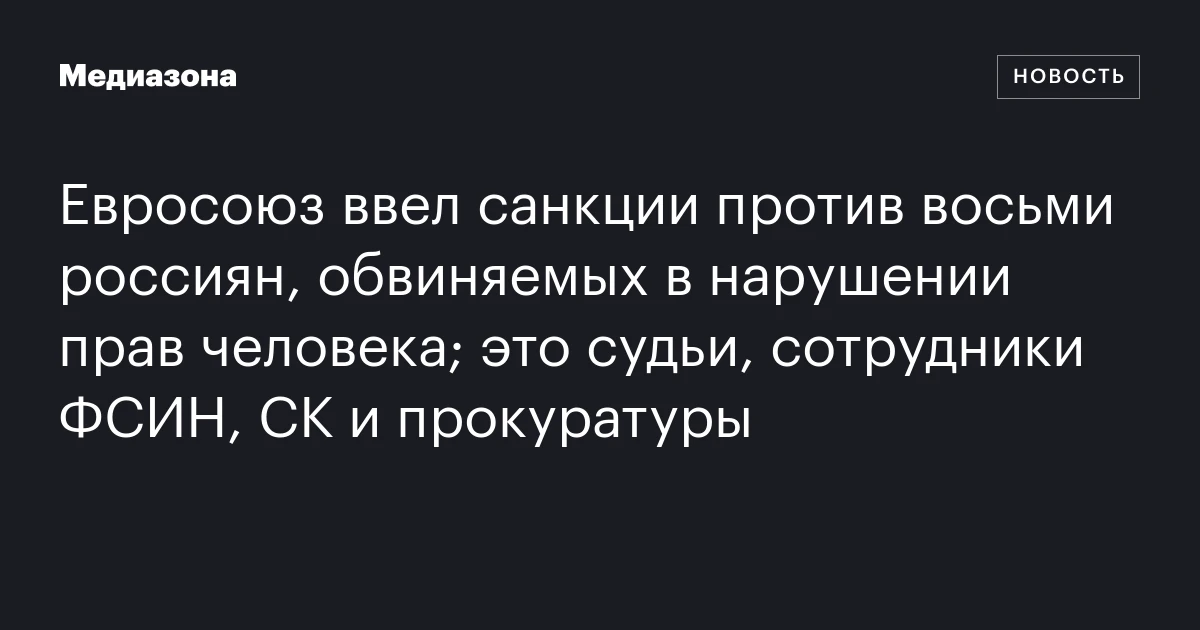 Евросоюз ввел санкции против восьми россиян, обвиняемых в нарушении прав человека; это судьи, сотрудники ФСИН, СК и прокуратуры