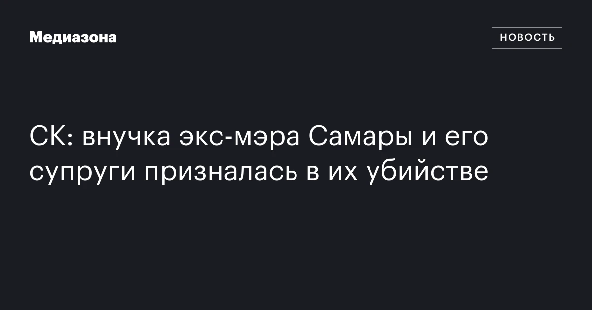 СК: внучка экс‑мэра Самары и его супруги призналась в их убийстве