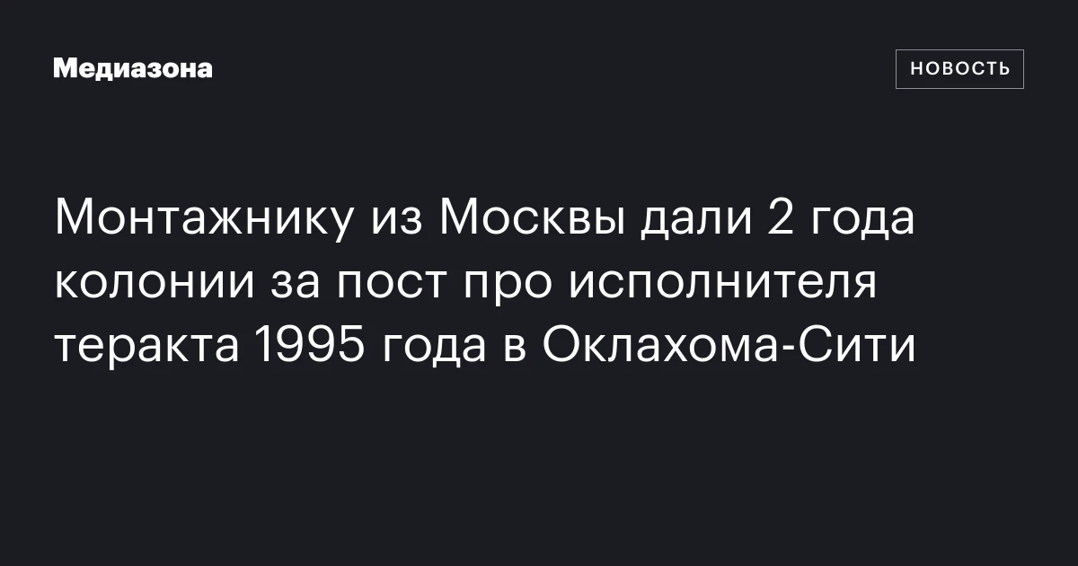 Монтажнику из Москвы дали 2 года колонии за пост про исполнителя теракта 1995 года в Оклахома‑Сити