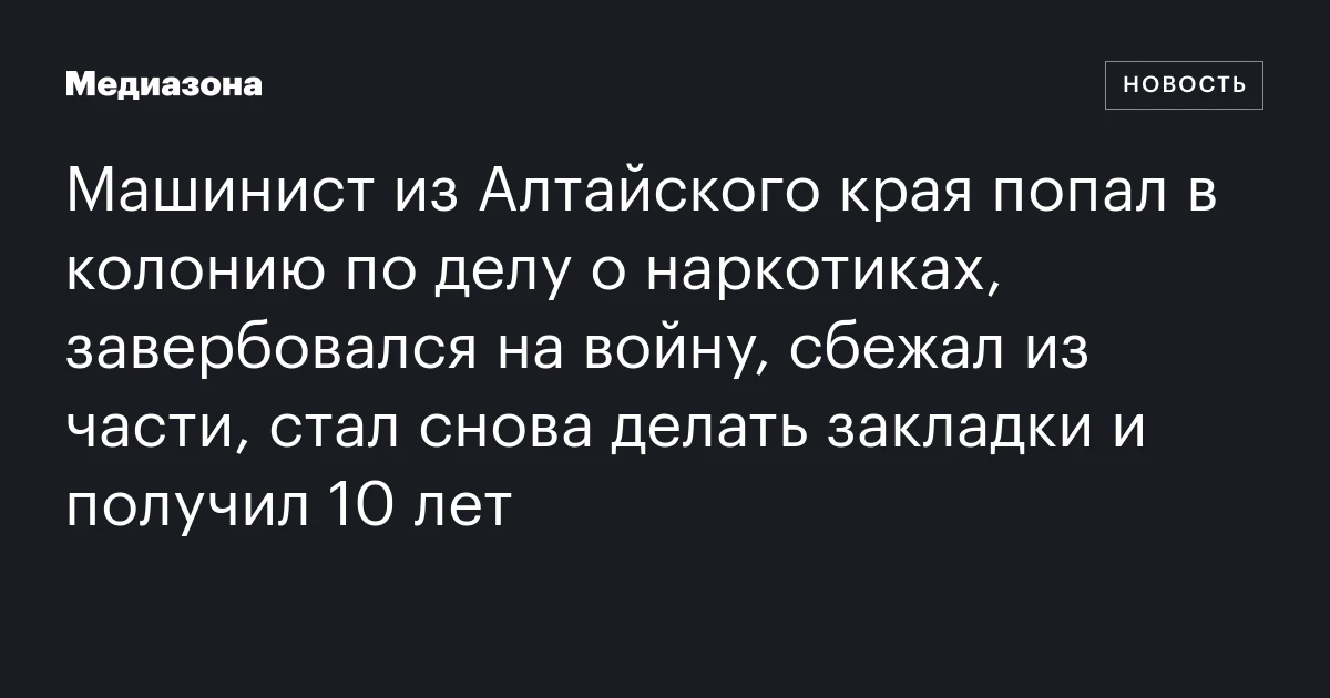 Машинист из Алтайского края попал в колонию по делу о наркотиках, завербовался на войну, сбежал из части, стал снова делать закладки и получил 10 лет